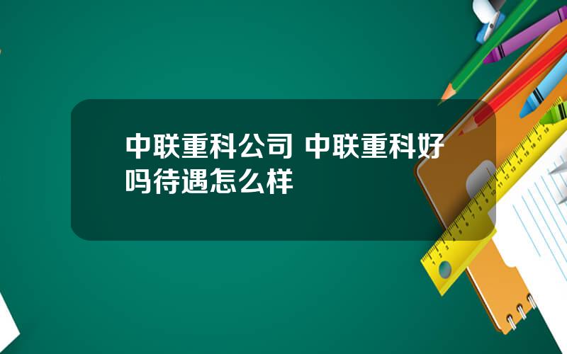 中联重科公司 中联重科好吗待遇怎么样